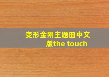 变形金刚主题曲中文版the touch